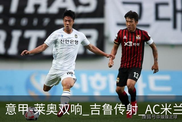 意甲-莱奥双响 吉鲁传射 AC米兰3-2力擒国际米兰